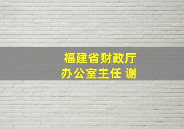 福建省财政厅办公室主任 谢